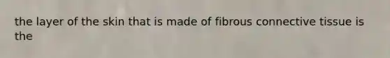 the layer of the skin that is made of fibrous connective tissue is the