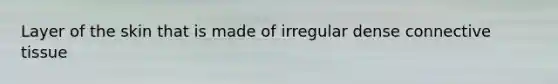 Layer of the skin that is made of irregular dense connective tissue