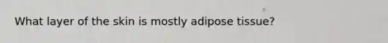 What layer of the skin is mostly adipose tissue?