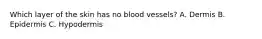 Which layer of the skin has no blood vessels? A. Dermis B. Epidermis C. Hypodermis