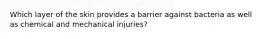 Which layer of the skin provides a barrier against bacteria as well as chemical and mechanical injuries?