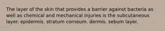 The layer of the skin that provides a barrier against bacteria as well as chemical and mechanical injuries is the subcutaneous layer. epidermis. stratum corneum. dermis. sebum layer.