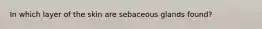 In which layer of the skin are sebaceous glands found?