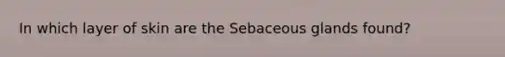 In which layer of skin are the Sebaceous glands found?