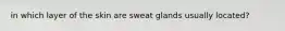 in which layer of the skin are sweat glands usually located?