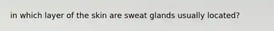 in which layer of the skin are sweat glands usually located?