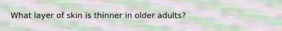 What layer of skin is thinner in older adults?