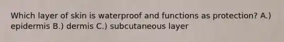 Which layer of skin is waterproof and functions as protection? A.) epidermis B.) dermis C.) subcutaneous layer