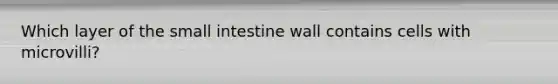 Which layer of the small intestine wall contains cells with microvilli?