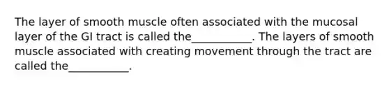 The layer of smooth muscle often associated with the mucosal layer of the GI tract is called the___________. The layers of smooth muscle associated with creating movement through the tract are called the___________.