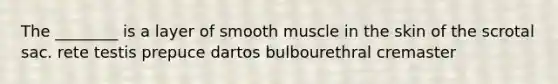 The ________ is a layer of smooth muscle in the skin of the scrotal sac. rete testis prepuce dartos bulbourethral cremaster