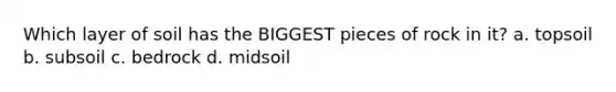 Which layer of soil has the BIGGEST pieces of rock in it? a. topsoil b. subsoil c. bedrock d. midsoil