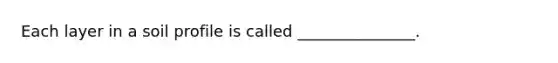 Each layer in a soil profile is called _______________.