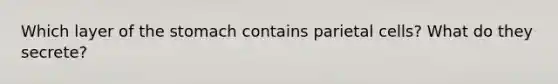 Which layer of the stomach contains parietal cells? What do they secrete?