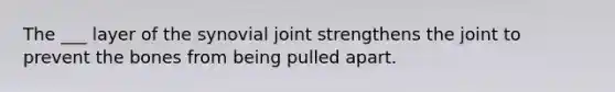 The ___ layer of the synovial joint strengthens the joint to prevent the bones from being pulled apart.