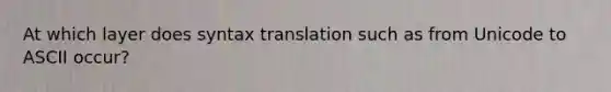 At which layer does syntax translation such as from Unicode to ASCII occur?