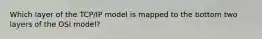 Which layer of the TCP/IP model is mapped to the bottom two layers of the OSI model?