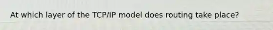 At which layer of the TCP/IP model does routing take place?
