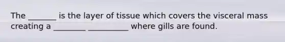 The _______ is the layer of tissue which covers the visceral mass creating a ________ __________ where gills are found.