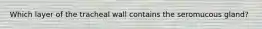 Which layer of the tracheal wall contains the seromucous gland?