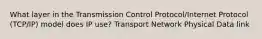 What layer in the Transmission Control Protocol/Internet Protocol (TCP/IP) model does IP use? Transport Network Physical Data link