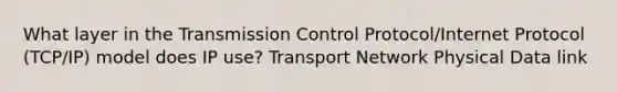 What layer in the Transmission Control Protocol/Internet Protocol (TCP/IP) model does IP use? Transport Network Physical Data link