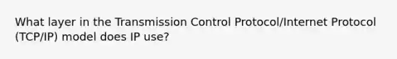 What layer in the Transmission Control Protocol/Internet Protocol (TCP/IP) model does IP use?