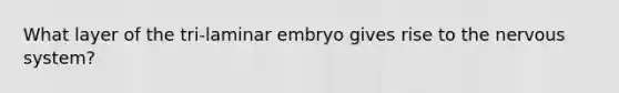 What layer of the tri-laminar embryo gives rise to the nervous system?