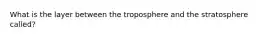 What is the layer between the troposphere and the stratosphere called?