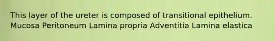 This layer of the ureter is composed of transitional epithelium. Mucosa Peritoneum Lamina propria Adventitia Lamina elastica