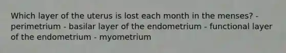 Which layer of the uterus is lost each month in the menses? - perimetrium - basilar layer of the endometrium - functional layer of the endometrium - myometrium