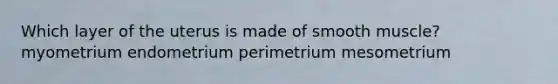 Which layer of the uterus is made of smooth muscle? myometrium endometrium perimetrium mesometrium