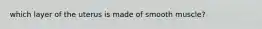 which layer of the uterus is made of smooth muscle?