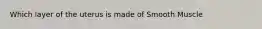 Which layer of the uterus is made of Smooth Muscle