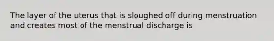 The layer of the uterus that is sloughed off during menstruation and creates most of the menstrual discharge is