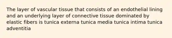 The layer of vascular tissue that consists of an endothelial lining and an underlying layer of connective tissue dominated by elastic fibers is tunica externa tunica media tunica intima tunica adventitia