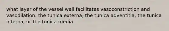 what layer of the vessel wall facilitates vasoconstriction and vasodilation: the tunica externa, the tunica adventitia, the tunica interna, or the tunica media