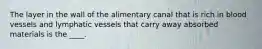 The layer in the wall of the alimentary canal that is rich in blood vessels and lymphatic vessels that carry away absorbed materials is the ____.