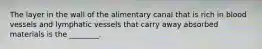 The layer in the wall of the alimentary canal that is rich in blood vessels and lymphatic vessels that carry away absorbed materials is the ________.