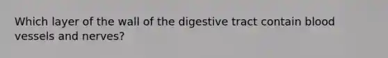 Which layer of the wall of the digestive tract contain blood vessels and nerves?