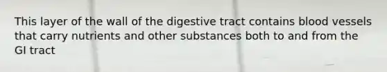 This layer of the wall of the digestive tract contains blood vessels that carry nutrients and other substances both to and from the GI tract