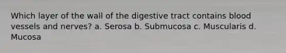 Which layer of the wall of the digestive tract contains blood vessels and nerves? a. Serosa b. Submucosa c. Muscularis d. Mucosa