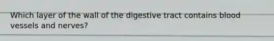 Which layer of the wall of the digestive tract contains blood vessels and nerves?