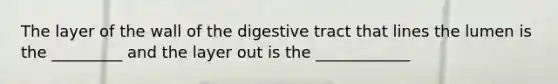 The layer of the wall of the digestive tract that lines the lumen is the _________ and the layer out is the ____________