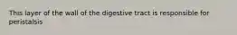 This layer of the wall of the digestive tract is responsible for peristalsis