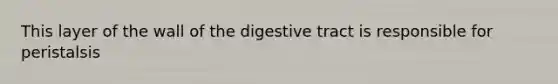 This layer of the wall of the digestive tract is responsible for peristalsis