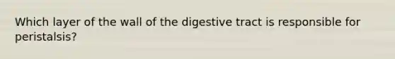 Which layer of the wall of the digestive tract is responsible for peristalsis?