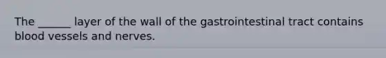 The ______ layer of the wall of the gastrointestinal tract contains blood vessels and nerves.