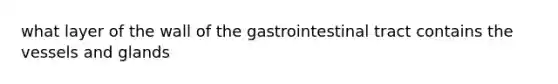 what layer of the wall of the gastrointestinal tract contains the vessels and glands