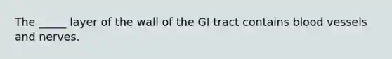 The _____ layer of the wall of the GI tract contains <a href='https://www.questionai.com/knowledge/kZJ3mNKN7P-blood-vessels' class='anchor-knowledge'>blood vessels</a> and nerves.